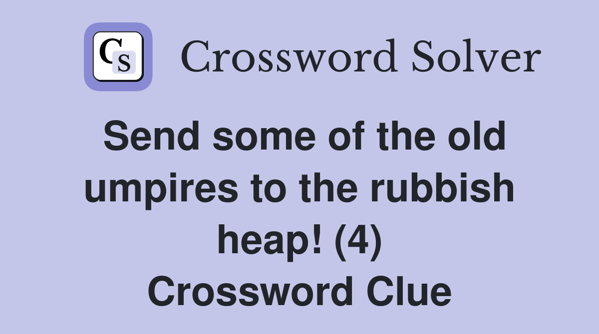 Send some of the old umpires to the rubbish heap! (4) Crossword Clue